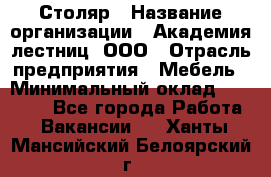 Столяр › Название организации ­ Академия лестниц, ООО › Отрасль предприятия ­ Мебель › Минимальный оклад ­ 40 000 - Все города Работа » Вакансии   . Ханты-Мансийский,Белоярский г.